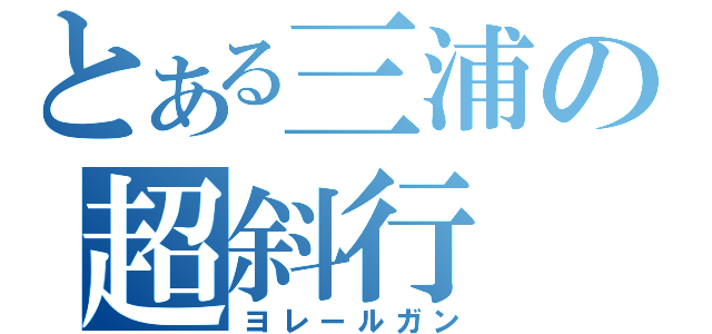 とある三浦の超斜行（ヨレールガン）