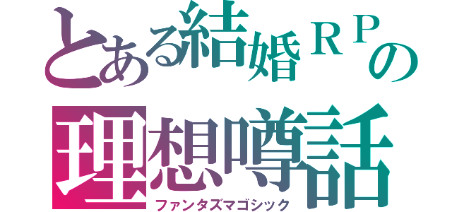 とある結婚ＲＰＧの理想噂話（ファンタズマゴシック）