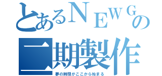 とあるＮＥＷＧＡＭＥの二期製作決定（夢の時間がここから始まる）