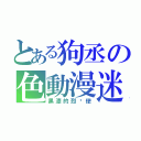 とある狗丞の色動漫迷（黑漆的烈焰使）