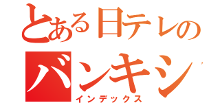 とある日テレのバンキシャ！（インデックス）