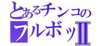 とあるチンコのフルボッキⅡ（）