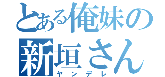 とある俺妹の新垣さん（ヤンデレ）