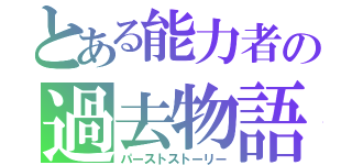 とある能力者の過去物語（パーストストーリー）