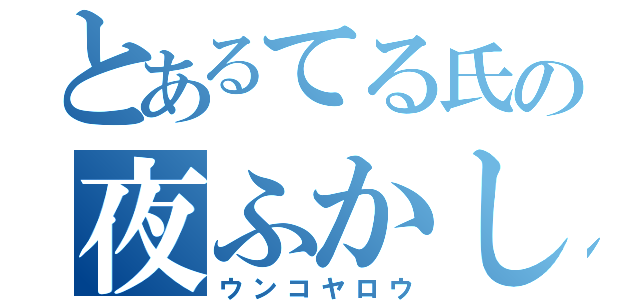 とあるてる氏の夜ふかし野郎（ウンコヤロウ）