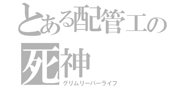 とある配管工の死神（グリムリーパーライフ）