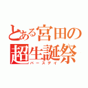 とある宮田の超生誕祭（バースデイ）