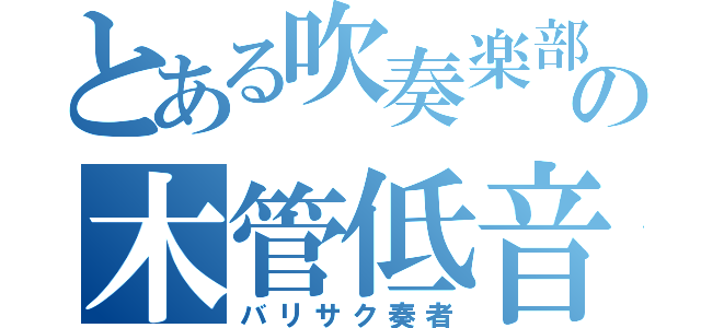 とある吹奏楽部の木管低音（バリサク奏者）