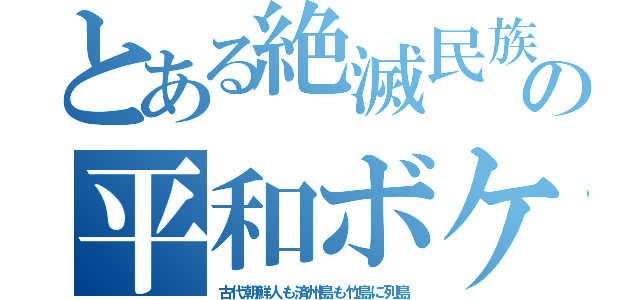 とある絶滅民族の平和ボケ（古代朝鮮人も済州島も竹島に列島）