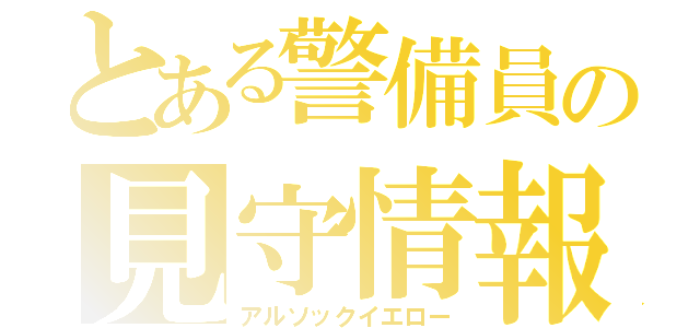 とある警備員の見守情報（アルソックイエロー）