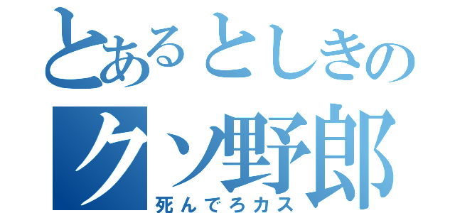 とあるとしきのクソ野郎（死んでろカス）