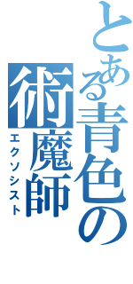 とある青色の術魔師（エクソシスト）