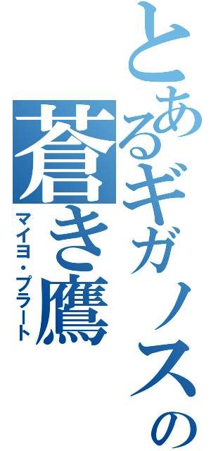 とあるギガノスの蒼き鷹（マイヨ・プラート）