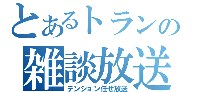 とあるトランの雑談放送（テンション任せ放送）