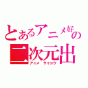 とあるアニメ好きの二次元出没（アニメ　サイコウ）