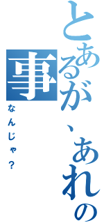 とあるが、あれの事（なんじゃ？）