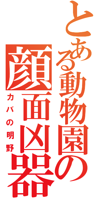 とある動物園の顔面凶器（カバの明野）