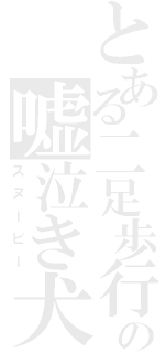 とある二足歩行の嘘泣き犬（スヌーピー）