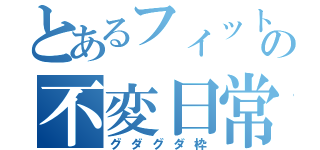 とあるフィットの不変日常（グダグダ枠）