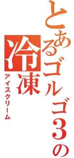 とあるゴルゴ３１の冷凍Ⅱ（アイスクリーム）