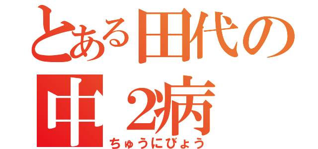 とある田代の中２病（ちゅうにびょう）