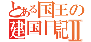 とある国王の建国日記Ⅱ（）