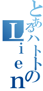 とあるハトトのＬｉｅｎ会（）