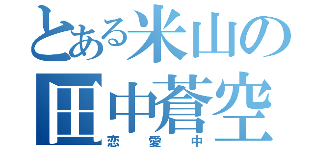 とある米山の田中蒼空（恋愛中）