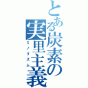 とある炭素の実里主義（ミノリズム）