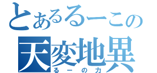 とあるるーこの天変地異（るーの力）