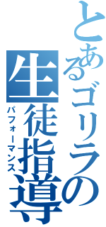 とあるゴリラの生徒指導（パフォーマンス）