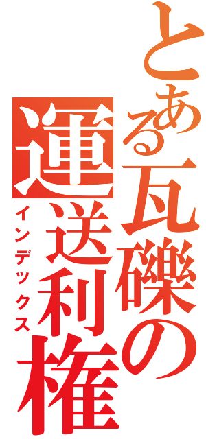 とある瓦礫の運送利権（インデックス）