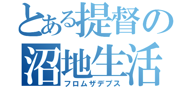 とある提督の沼地生活（フロムザデプス）