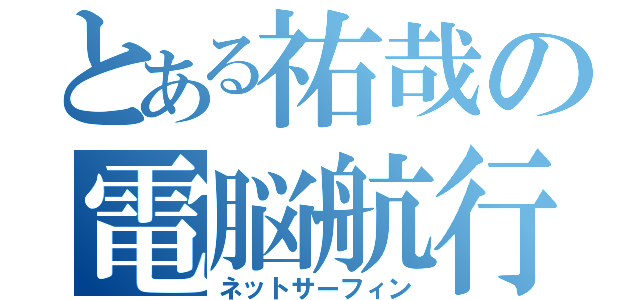 とある祐哉の電脳航行（ネットサーフィン）