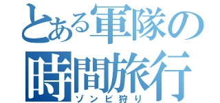 とある軍隊の時間旅行（ゾンビ狩り）