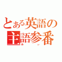 とある英語の主語参番（みぃ）