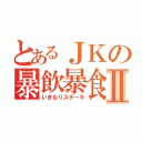 とあるＪＫの暴飲暴食Ⅱ（いきなりステーキ）