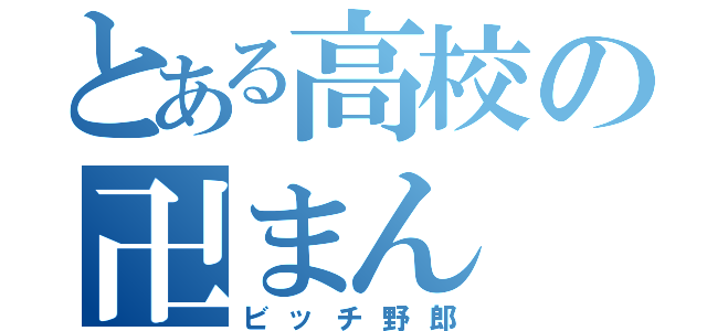 とある高校の卍まん（ビッチ野郎）