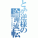 とある逆様の論理流転（ローリングロジック）