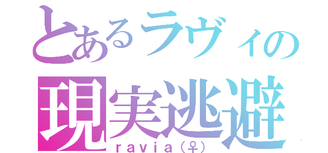 とあるラヴィの現実逃避（ｒａｖｉａ（♀））