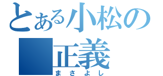 とある小松の　正義　（まさよし）