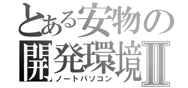 とある安物の開発環境Ⅱ（ノートパソコン）