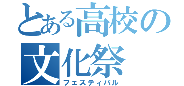 とある高校の文化祭（フェスティバル）