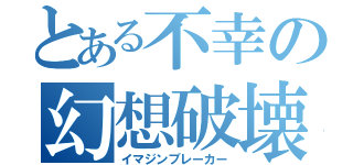 とある不幸の幻想破壊（イマジンブレーカー）