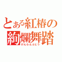 とある紅椿の絢爛舞踏（けんらんぶとう）