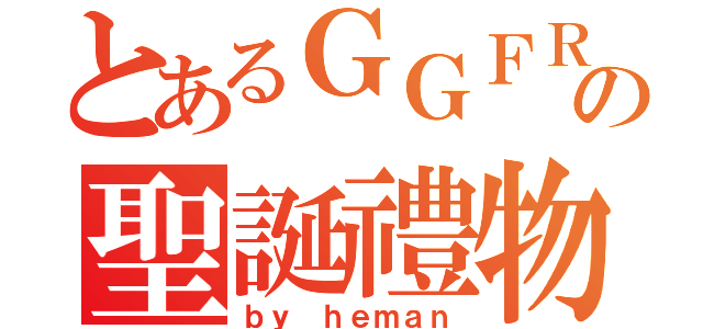 とあるＧＧＦＲの聖誕禮物（ｂｙ ｈｅｍａｎ）