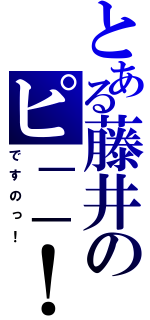 とある藤井のピ－－！（ですのっ！）