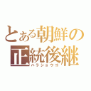 とある朝鮮の正統後継者（ハラショウゴ）