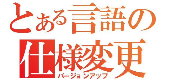 とある言語の仕様変更（バージョンアップ）