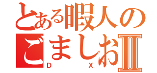 とある暇人のごましおⅡ（ＤＸ）